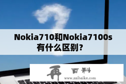 Nokia710和Nokia7100s有什么区别？ 