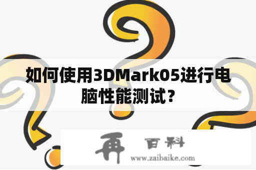 如何使用3DMark05进行电脑性能测试？