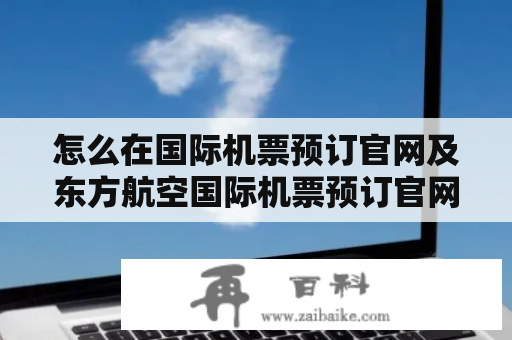 怎么在国际机票预订官网及东方航空国际机票预订官网预定机票?