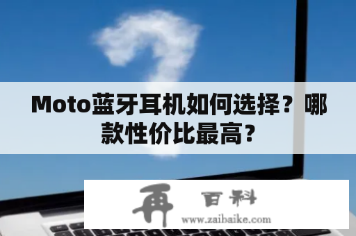 Moto蓝牙耳机如何选择？哪款性价比最高？