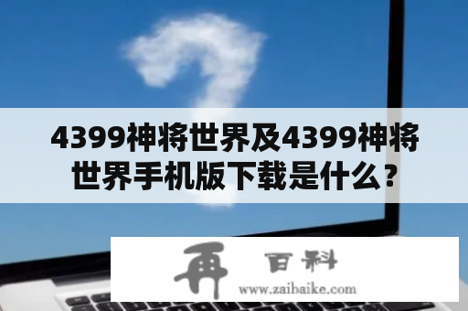 4399神将世界及4399神将世界手机版下载是什么？