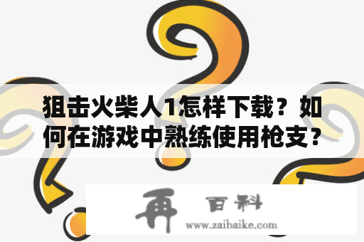 狙击火柴人1怎样下载？如何在游戏中熟练使用枪支？