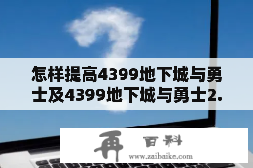 怎样提高4399地下城与勇士及4399地下城与勇士2.9攻略技巧？