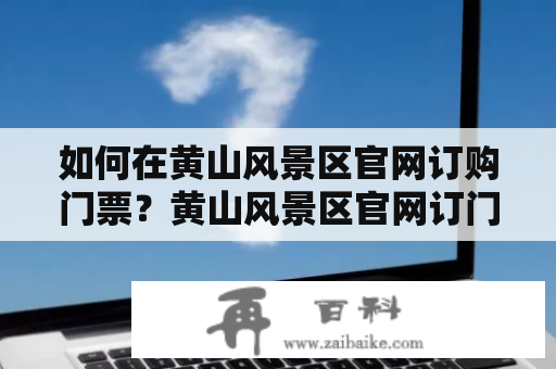 如何在黄山风景区官网订购门票？黄山风景区官网订门票公众号怎么用？