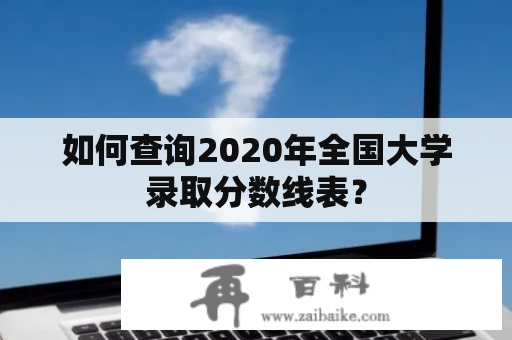 如何查询2020年全国大学录取分数线表？