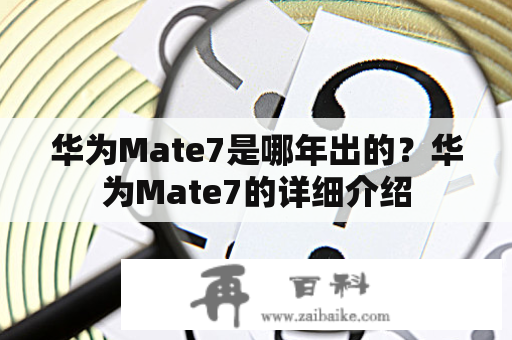 华为Mate7是哪年出的？华为Mate7的详细介绍