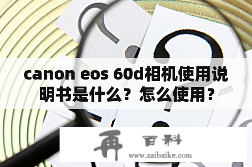canon eos 60d相机使用说明书是什么？怎么使用？