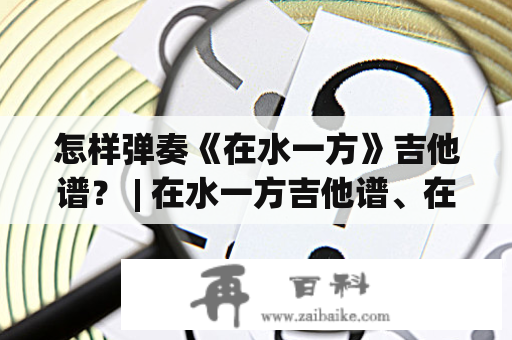 怎样弹奏《在水一方》吉他谱？ | 在水一方吉他谱、在水一方吉他谱C调详解