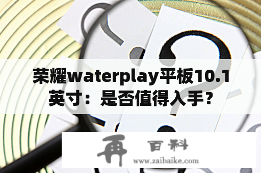 荣耀waterplay平板10.1英寸：是否值得入手？