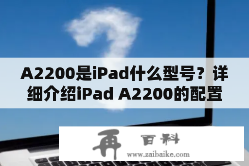 A2200是iPad什么型号？详细介绍iPad A2200的配置和性能