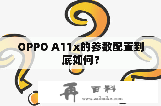 OPPO A11x的参数配置到底如何？