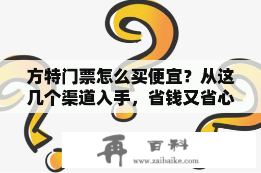 方特门票怎么买便宜？从这几个渠道入手，省钱又省心！