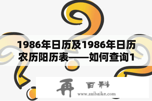 1986年日历及1986年日历农历阳历表——如何查询1986年的阳历和农历？