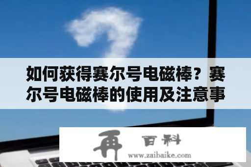 如何获得赛尔号电磁棒？赛尔号电磁棒的使用及注意事项详解！