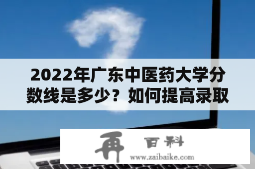 2022年广东中医药大学分数线是多少？如何提高录取率？