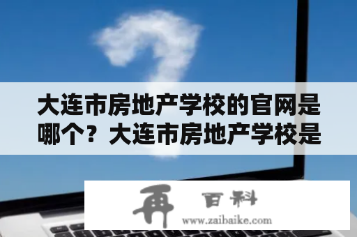 大连市房地产学校的官网是哪个？大连市房地产学校是一所从事房地产教育和培训的专业学校，位于大连市中山区泉水街36号。其官网为，是学校官方的网站。该网站提供有关学校的各类信息，如学校简介、招生信息、办学特色、师资力量、教学科研、学生生活等，方便了学生和家长的查询和了解。同时，该网站还提供在线报名、在线缴费、在线咨询等服务，给学生和家长带来了极大的便利。