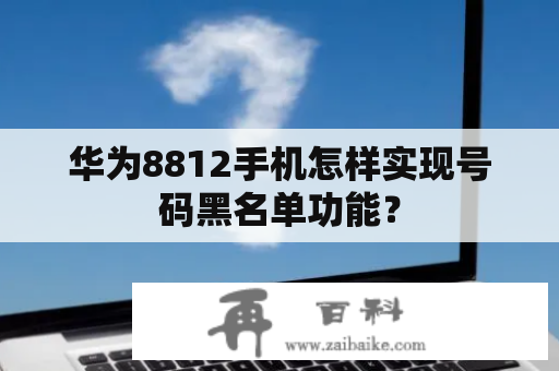 华为8812手机怎样实现号码黑名单功能？