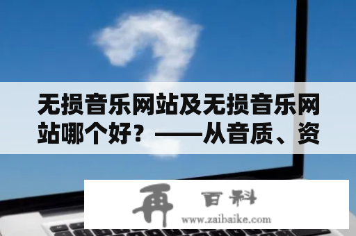 无损音乐网站及无损音乐网站哪个好？——从音质、资源、界面和服务四个方面进行比较