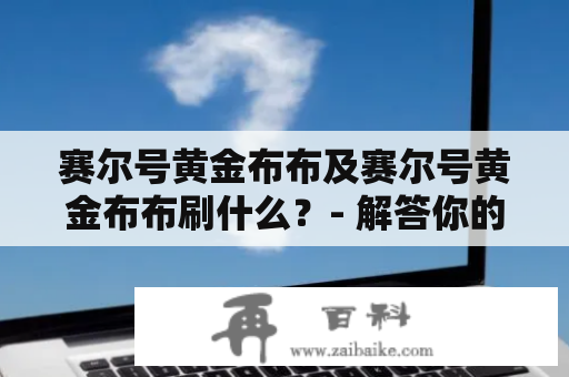 赛尔号黄金布布及赛尔号黄金布布刷什么？- 解答你的疑惑！