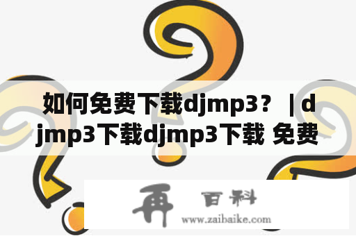 如何免费下载djmp3？ | djmp3下载djmp3下载 免费下载