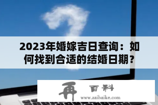 2023年婚嫁吉日查询：如何找到合适的结婚日期？