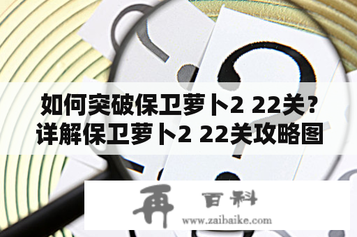 如何突破保卫萝卜2 22关？详解保卫萝卜2 22关攻略图解