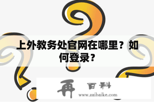 上外教务处官网在哪里？如何登录？