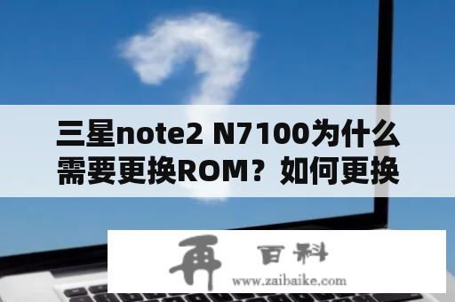 三星note2 N7100为什么需要更换ROM？如何更换ROM？