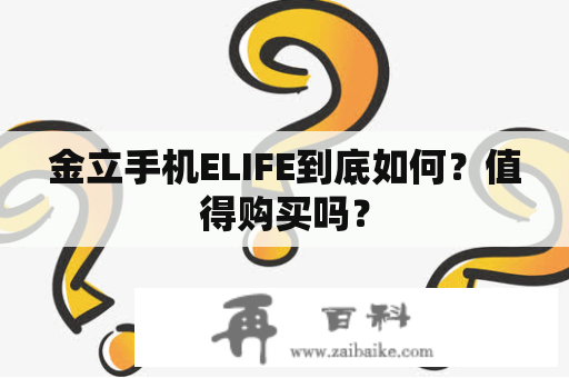 金立手机ELIFE到底如何？值得购买吗？