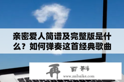 亲密爱人简谱及完整版是什么？如何弹奏这首经典歌曲？