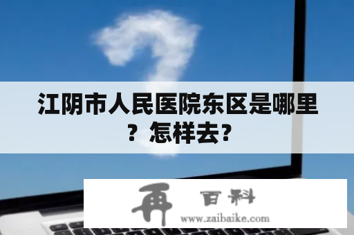 江阴市人民医院东区是哪里？怎样去？