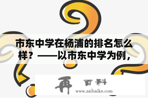 市东中学在杨浦的排名怎么样？——以市东中学为例，探究杨浦地区中学排名情况