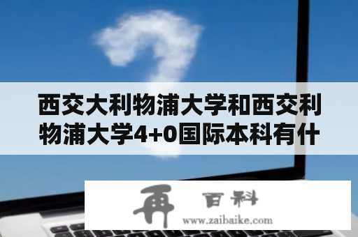 西交大利物浦大学和西交利物浦大学4+0国际本科有什么区别?