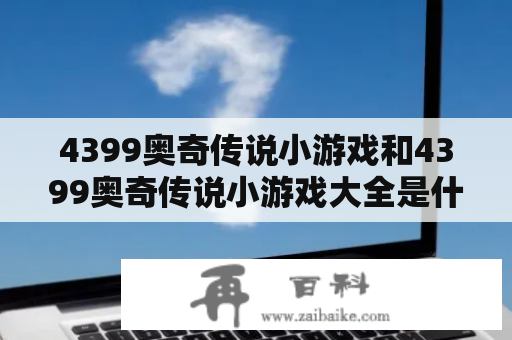 4399奥奇传说小游戏和4399奥奇传说小游戏大全是什么？