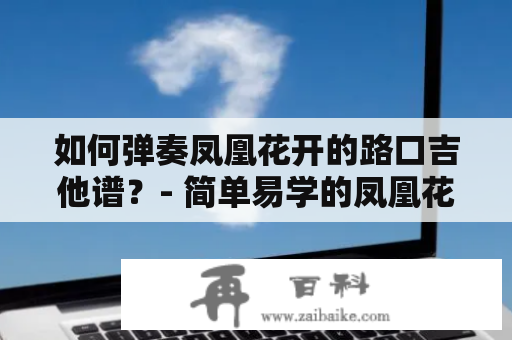 如何弹奏凤凰花开的路口吉他谱？- 简单易学的凤凰花开的路口吉他谱c调版