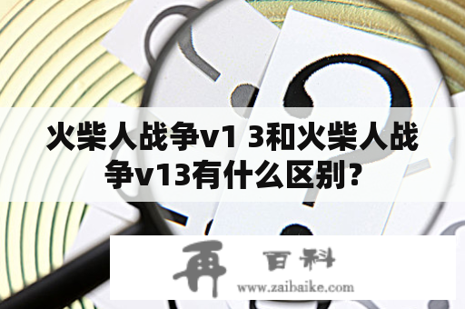 火柴人战争v1 3和火柴人战争v13有什么区别？