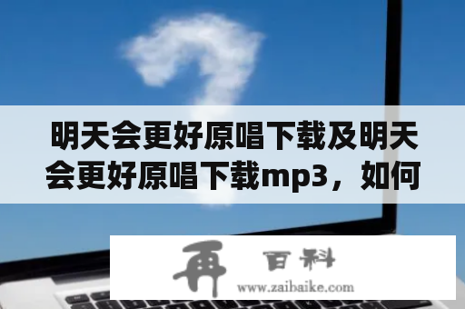 明天会更好原唱下载及明天会更好原唱下载mp3，如何获取？