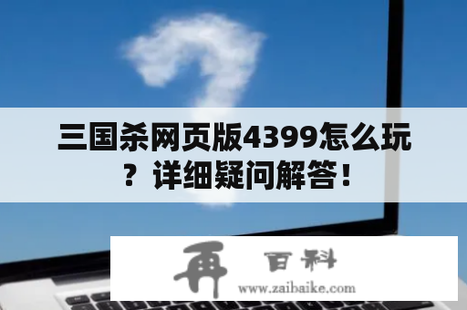 三国杀网页版4399怎么玩？详细疑问解答！