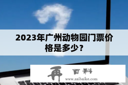 2023年广州动物园门票价格是多少？