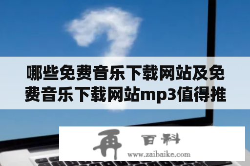 哪些免费音乐下载网站及免费音乐下载网站mp3值得推荐？