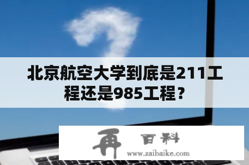 北京航空大学到底是211工程还是985工程？