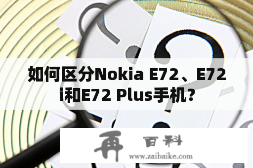 如何区分Nokia E72、E72i和E72 Plus手机？