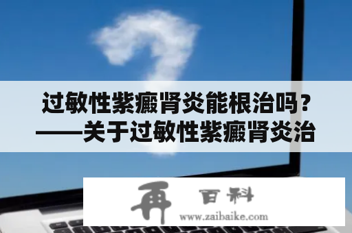 过敏性紫癜肾炎能根治吗？——关于过敏性紫癜肾炎治疗的一些认识