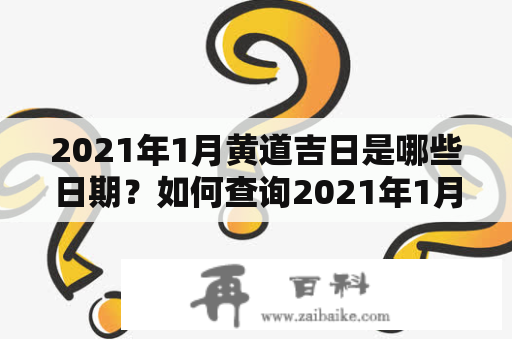 2021年1月黄道吉日是哪些日期？如何查询2021年1月黄道吉日？