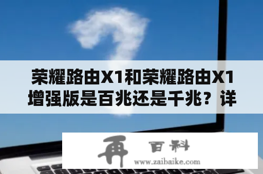 荣耀路由X1和荣耀路由X1增强版是百兆还是千兆？详细解答！