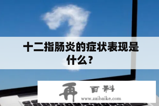  十二指肠炎的症状表现是什么？