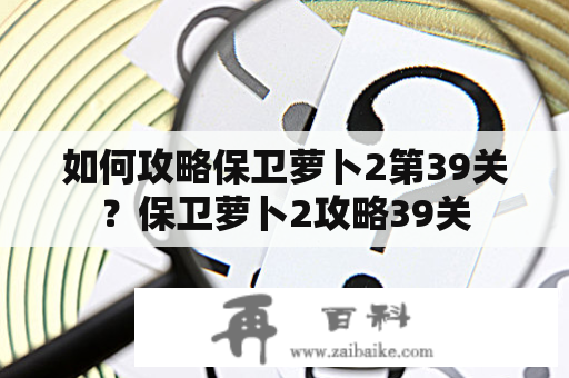 如何攻略保卫萝卜2第39关？保卫萝卜2攻略39关