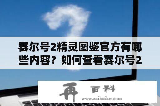 赛尔号2精灵图鉴官方有哪些内容？如何查看赛尔号2精灵图鉴？