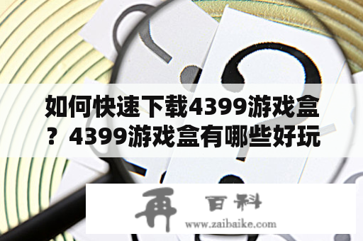 如何快速下载4399游戏盒？4399游戏盒有哪些好玩的游戏？