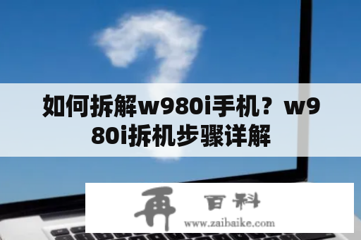 如何拆解w980i手机？w980i拆机步骤详解